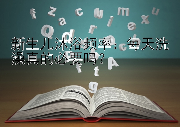 新生儿沐浴频率：每天洗澡真的必要吗？