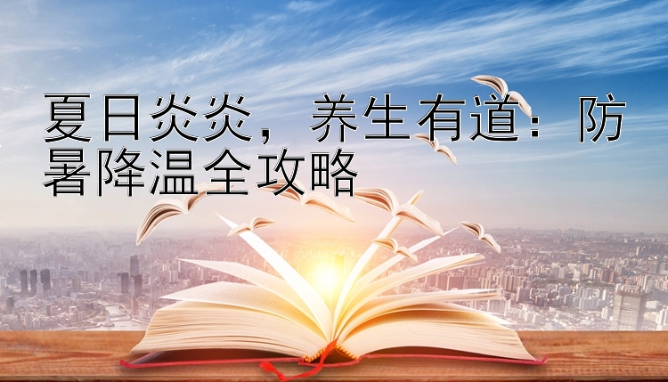 夏日炎炎，养生有道：防暑降温全攻略