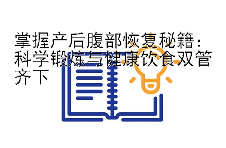 掌握产后腹部恢复秘籍：科学锻炼与健康饮食双管齐下