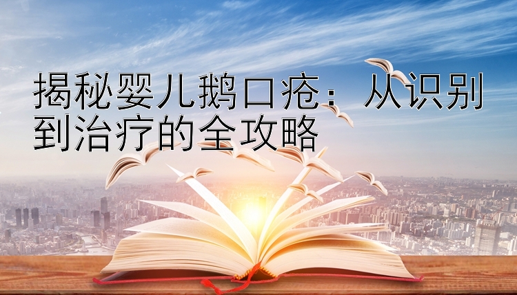 揭秘婴儿鹅口疮：从识别到治疗的全攻略