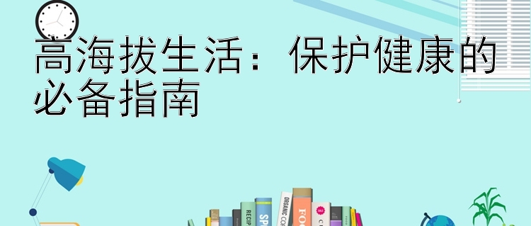 高海拔生活：保护健康的必备指南