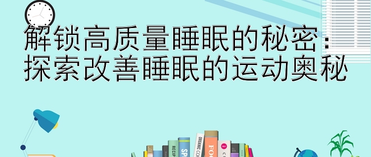 解锁高质量睡眠的秘密：探索改善睡眠的运动奥秘