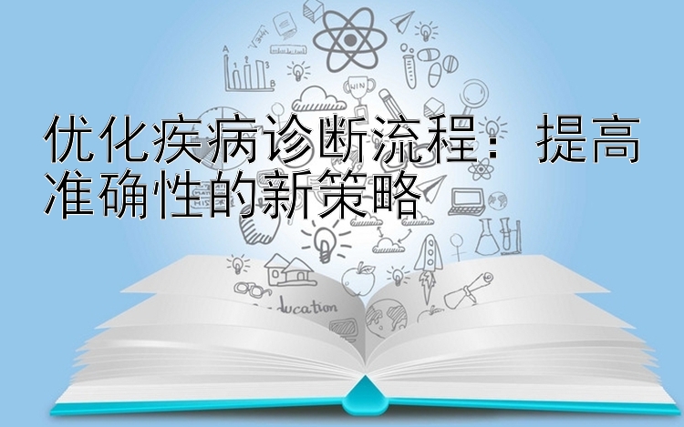 优化疾病诊断流程：提高准确性的新策略