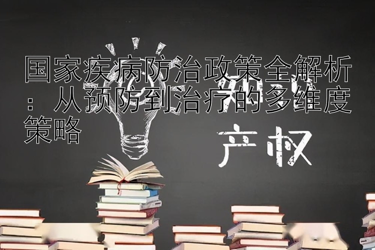 国家疾病防治政策全解析：从预防到治疗的多维度策略