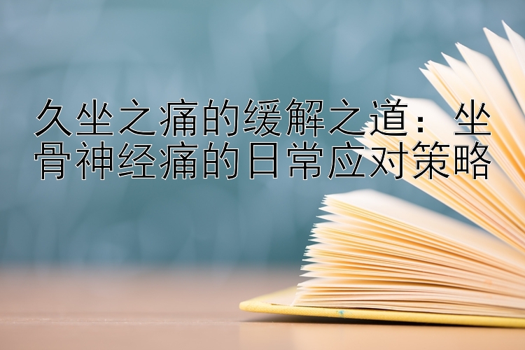 久坐之痛的缓解之道：坐骨神经痛的日常应对策略