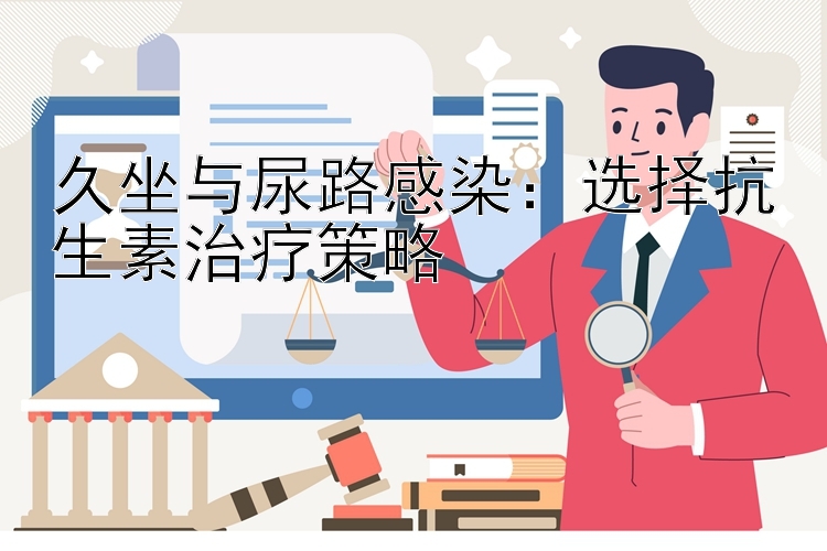 久坐与尿路感染：选择抗生素治疗策略