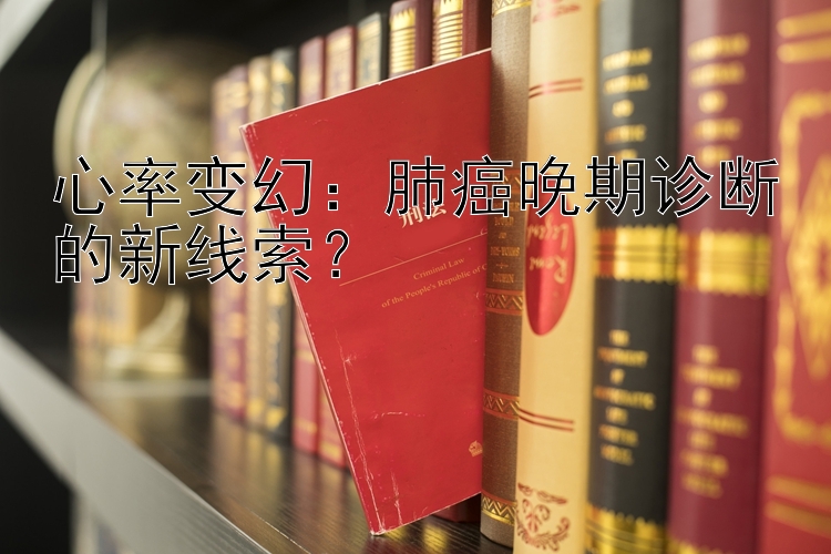 心率变幻：肺癌晚期诊断的新线索？