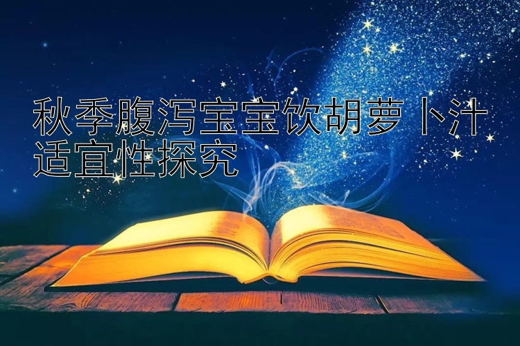 秋季腹泻宝宝饮胡萝卜汁适宜性探究