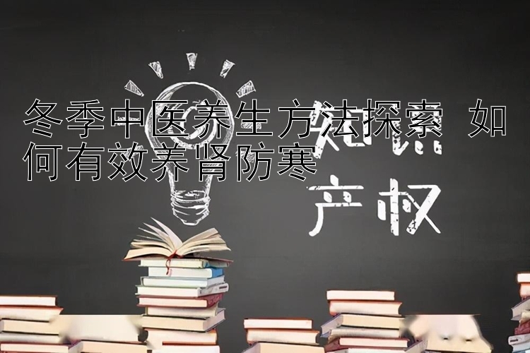 冬季中医养生方法探索 如何有效养肾防寒