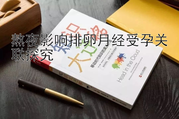 熬夜影响排卵月经受孕关联探究