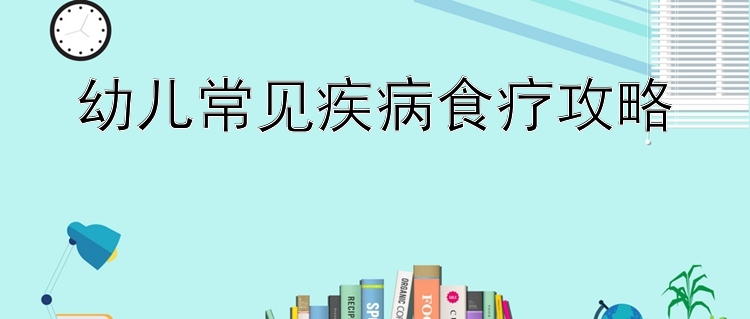 幼儿常见疾病食疗攻略