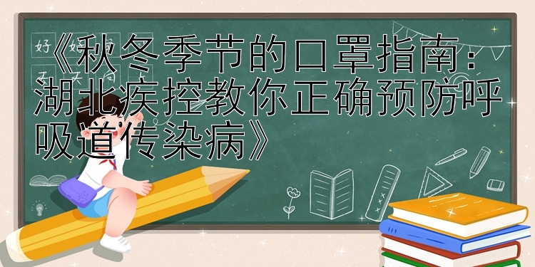 《秋冬季节的口罩指南：湖北疾控教你正确预防呼吸道传染病》