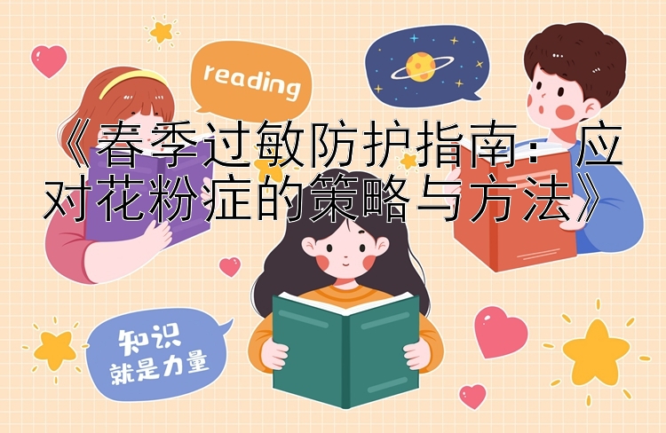 《春季过敏防护指南：应对花粉症的策略与方法》