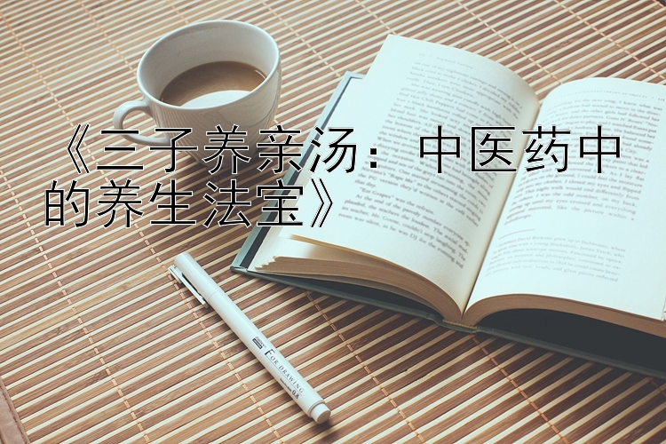 《三子养亲汤：中医药中的养生法宝》