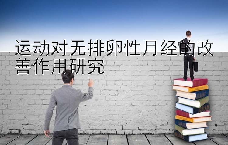 运动对无排卵性月经的改善作用研究