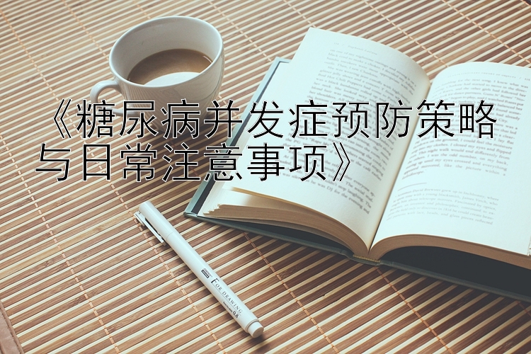 《糖尿病并发症预防策略与日常注意事项》