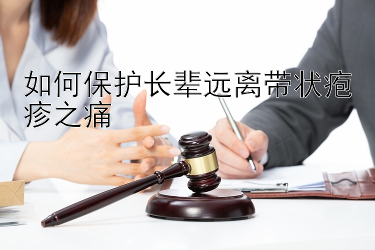 如何保护长辈远离带状疱疹之痛