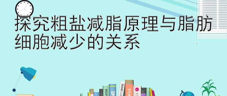 探究粗盐减脂原理与脂肪细胞减少的关系