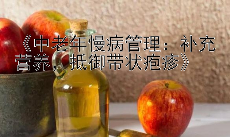 《中老年慢病管理：补充营养，抵御带状疱疹》