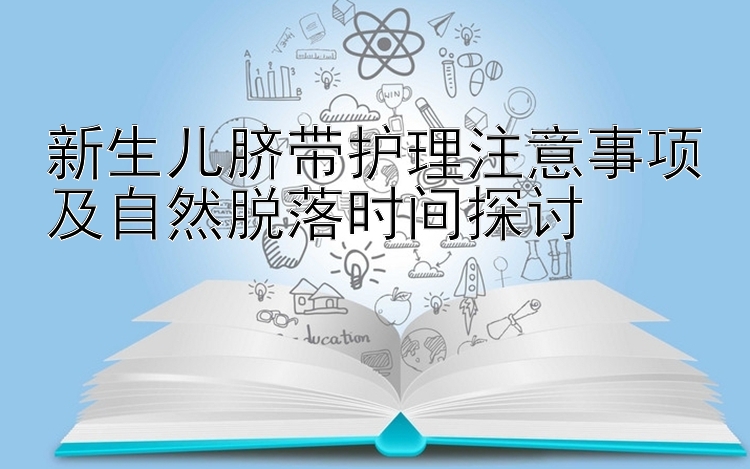 新生儿脐带护理注意事项及自然脱落时间探讨