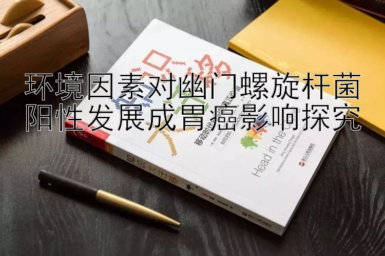 环境因素对幽门螺旋杆菌阳性发展成胃癌影响探究