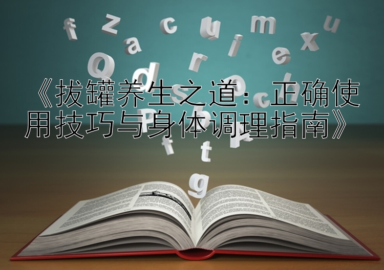 《拔罐养生之道：正确使用技巧与身体调理指南》