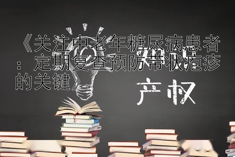 《关注中老年糖尿病患者：定期复查预防带状疱疹的关键》