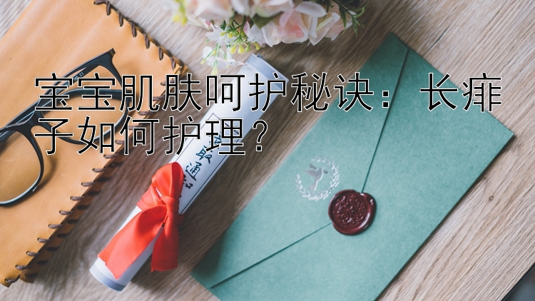 宝宝肌肤呵护秘诀：长痱子如何护理？