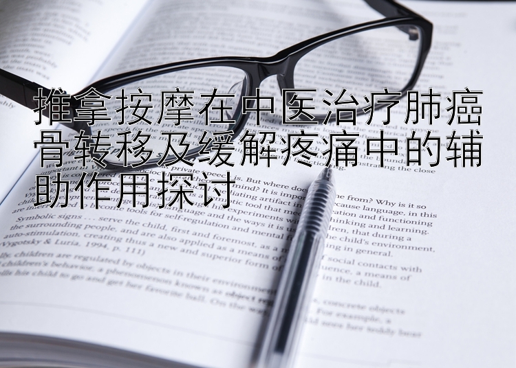 推拿按摩在中医治疗肺癌骨转移及缓解疼痛中的辅助作用探讨