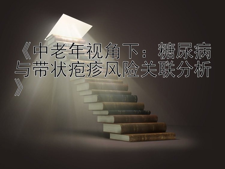 《中老年视角下：糖尿病与带状疱疹风险关联分析》