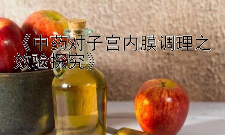 《中药对子宫内膜调理之效验探究》