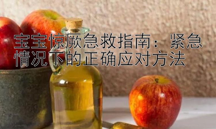 宝宝惊厥急救指南：紧急情况下的正确应对方法