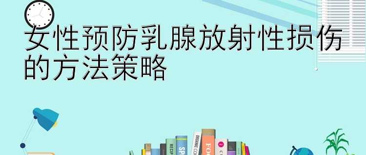 女性预防乳腺放射性损伤的方法策略