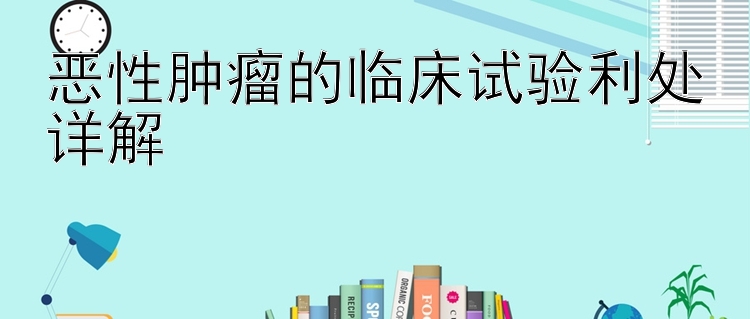 恶性肿瘤的临床试验利处详解