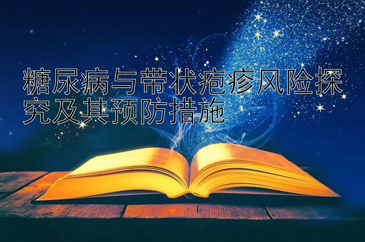 糖尿病与带状疱疹风险探究及其预防措施