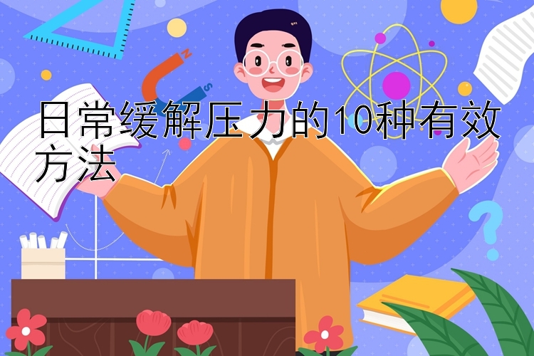 日常缓解压力的10种有效方法