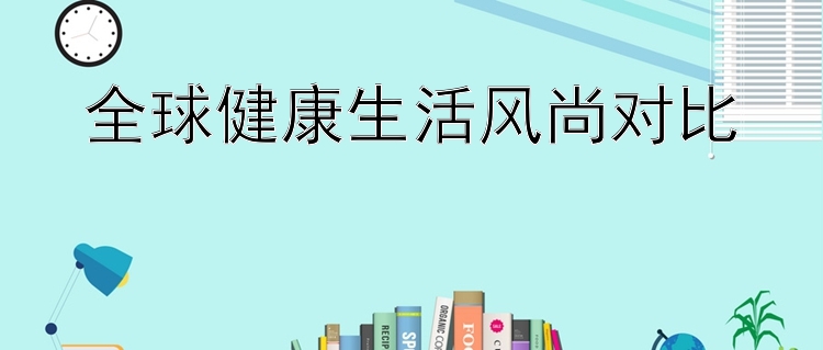 全球健康生活风尚对比