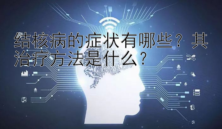 结核病的症状有哪些？其治疗方法是什么？