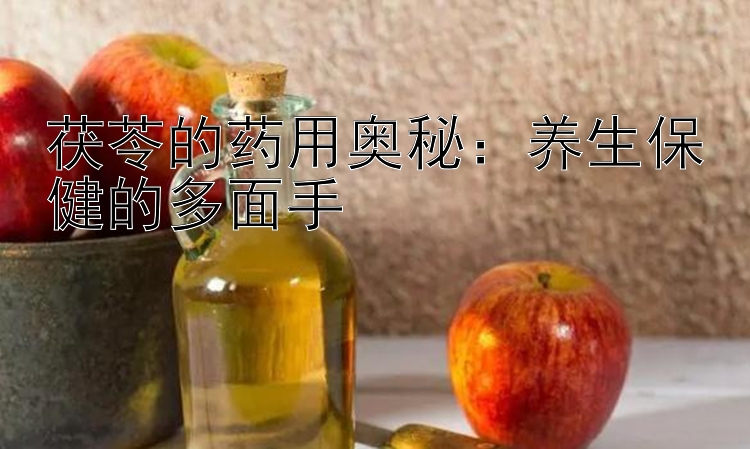 茯苓的药用奥秘：养生保健的多面手