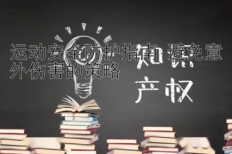 运动安全防护指南 避免意外伤害的策略