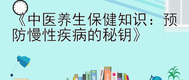 《中医养生保健知识：预防慢性疾病的秘钥》