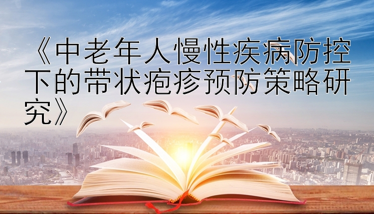 《中老年人慢性疾病防控下的带状疱疹预防策略研究》