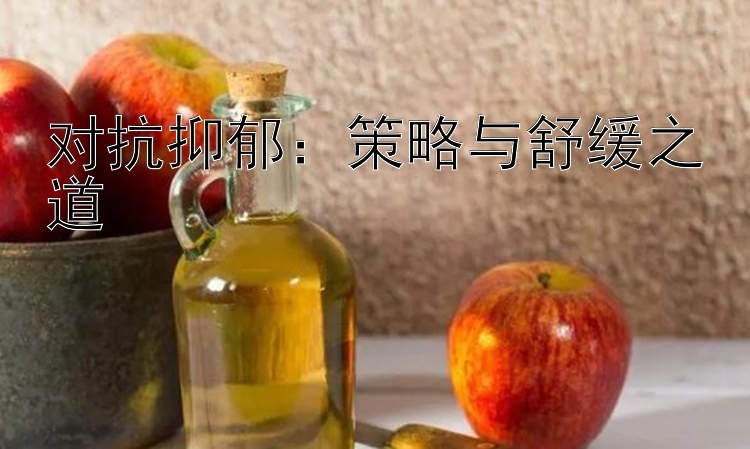 对抗抑郁：策略与舒缓之道