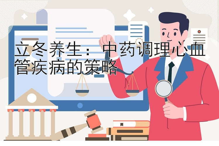 立冬养生：中药调理心血管疾病的策略