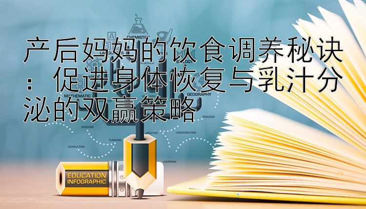 产后妈妈的饮食调养秘诀：促进身体恢复与乳汁分泌的双赢策略