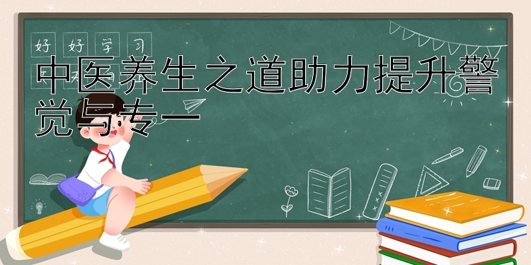 中医养生之道助力提升警觉与专一