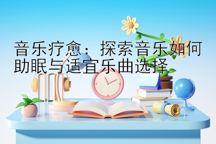 音乐疗愈：探索音乐如何助眠与适宜乐曲选择