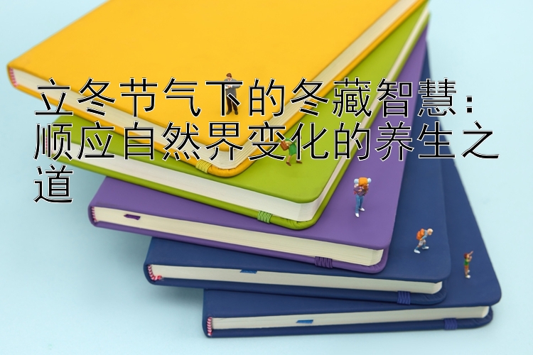 立冬节气下的冬藏智慧：顺应自然界变化的养生之道