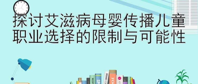 探讨艾滋病母婴传播儿童职业选择的限制与可能性