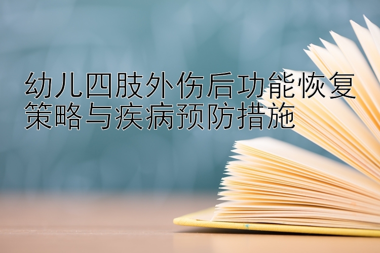 分分pk拾全天在线计划 幼儿四肢外伤后功能恢复策略与疾病预防措施